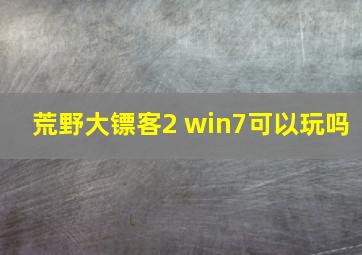 荒野大镖客2 win7可以玩吗